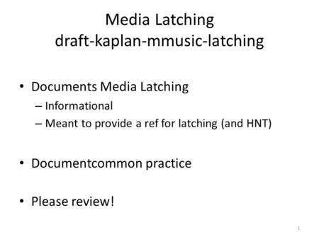 1 Media Latching draft-kaplan-mmusic-latching Documents Media Latching – Informational – Meant to provide a ref for latching (and HNT) Documentcommon practice.