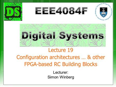 Lecturer: Simon Winberg Lecture 19 Configuration architectures … & other FPGA-based RC Building Blocks.