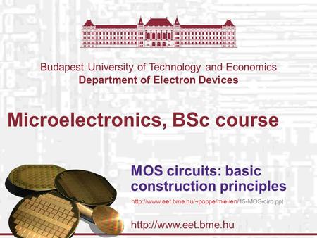 Budapest University of Technology and Economics Department of Electron Devices Microelectronics, BSc course MOS circuits: basic construction.