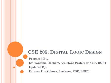CSE 205: D IGITAL L OGIC D ESIGN Prepared By, Dr. Tanzima Hashem, Assistant Professor, CSE, BUET Updated By, Fatema Tuz Zohora, Lecturer, CSE, BUET.