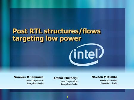 1 Post RTL structures/flows targeting low power Srinivas R Jammula Intel Corporation Bangalore, India Naveen M Kumar Intel Corporation Bangalore, India.