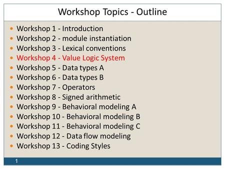 1 Workshop Topics - Outline Workshop 1 - Introduction Workshop 2 - module instantiation Workshop 3 - Lexical conventions Workshop 4 - Value Logic System.