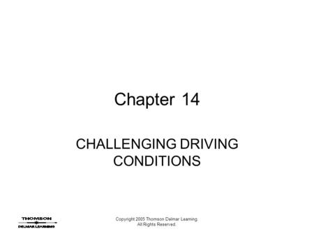 Copyright 2005 Thomson Delmar Learning. All Rights Reserved. Chapter 14 CHALLENGING DRIVING CONDITIONS.