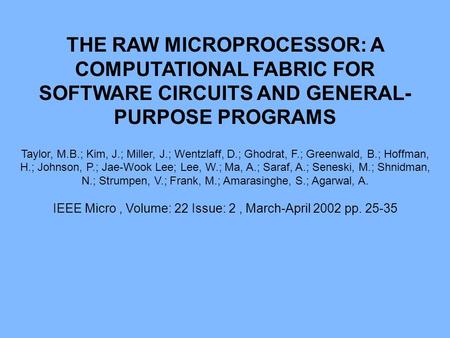 THE RAW MICROPROCESSOR: A COMPUTATIONAL FABRIC FOR SOFTWARE CIRCUITS AND GENERAL- PURPOSE PROGRAMS Taylor, M.B.; Kim, J.; Miller, J.; Wentzlaff, D.; Ghodrat,