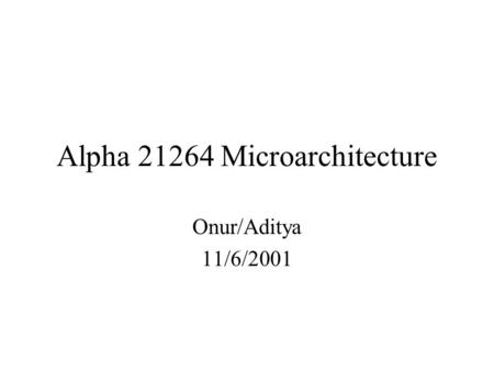 Alpha 21264 Microarchitecture Onur/Aditya 11/6/2001.