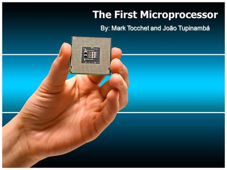 The First Microprocessor By: Mark Tocchet and João Tupinambá.