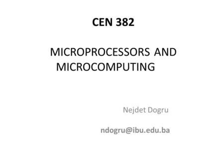 CEN 382 MICROPROCESSORS AND MICROCOMPUTING Nejdet Dogru