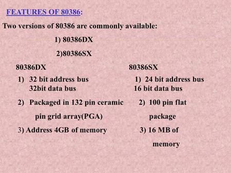 FEATURES OF 80386: Two versions of are commonly available: 1) 80386DX