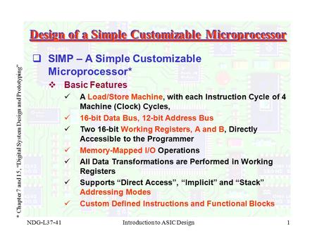 NDG-L37-41Introduction to ASIC Design1 Design of a Simple Customizable Microprocessor * Chapter 7 and 15, “Digital System Design and Prototyping”  SIMP.