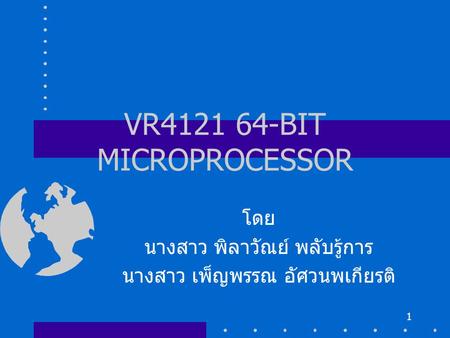 1 VR4121 64-BIT MICROPROCESSOR โดย นางสาว พิลาวัณย์ พลับรู้การ นางสาว เพ็ญพรรณ อัศวนพเกียรติ