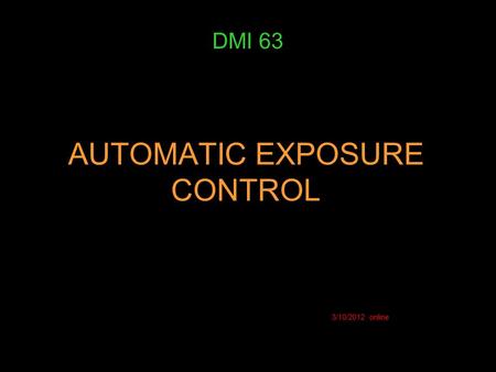 AUTOMATIC EXPOSURE CONTROL DMI 63 3/10/2012 online.