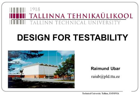 Technical University Tallinn, ESTONIA DESIGN FOR TESTABILITY Raimund Ubar
