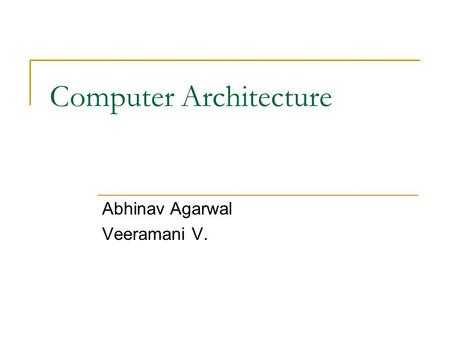 Computer Architecture Abhinav Agarwal Veeramani V.