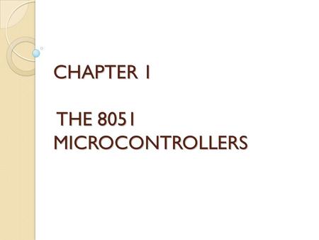 CHAPTER 1 THE 8051 MICROCONTROLLERS. Microcontroller vs. General- Purpose Microprocessor General-purpose microprocessors have ◦ No RAM ◦ No ROM ◦ No I/O.