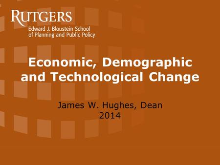 Economic, Demographic and Technological Change James W. Hughes, Dean 2014.