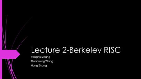 Lecture 2-Berkeley RISC Penghui Zhang Guanming Wang Hang Zhang.