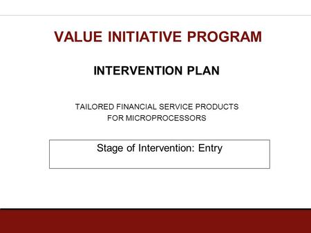INTERVENTION PLAN TAILORED FINANCIAL SERVICE PRODUCTS FOR MICROPROCESSORS VALUE INITIATIVE PROGRAM Stage of Intervention: Entry.