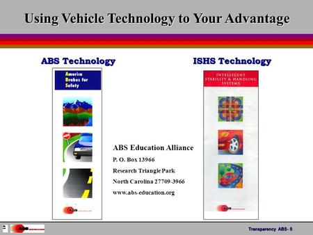 Transparency ABS- 0 ABS Technology Using Vehicle Technology to Your Advantage ISHS Technology ABS Education Alliance P. O. Box 13966 Research Triangle.