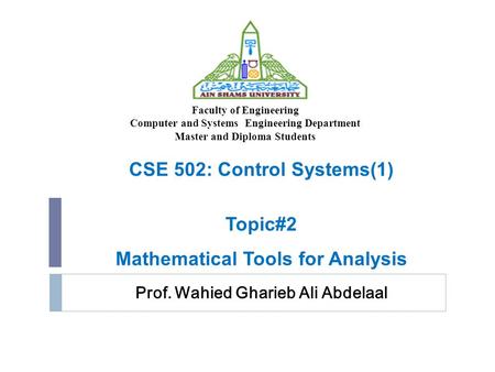 Prof. Wahied Gharieb Ali Abdelaal CSE 502: Control Systems(1) Topic#2 Mathematical Tools for Analysis Faculty of Engineering Computer and Systems Engineering.