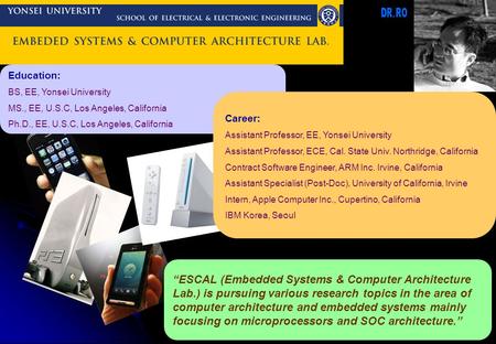 Education: BS, EE, Yonsei University MS., EE, U.S.C, Los Angeles, California Ph.D., EE, U.S.C, Los Angeles, California “ESCAL (Embedded Systems & Computer.