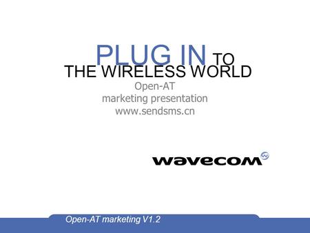 PLUG IN TO THE WIRELESS WORLD Open-AT marketing V1.2 Open-AT marketing presentation www.sendsms.cn.