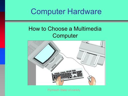 Plymouth State University Computer Hardware How to Choose a Multimedia Computer.