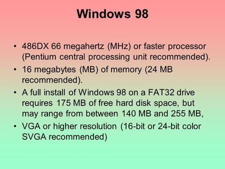 Windows 98 486DX 66 megahertz (MHz) or faster processor (Pentium central processing unit recommended). 16 megabytes (MB) of memory (24 MB recommended).