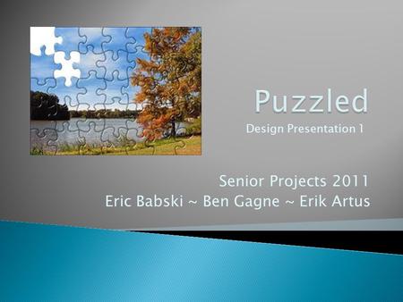 Senior Projects 2011 Eric Babski ~ Ben Gagne ~ Erik Artus Design Presentation 1.