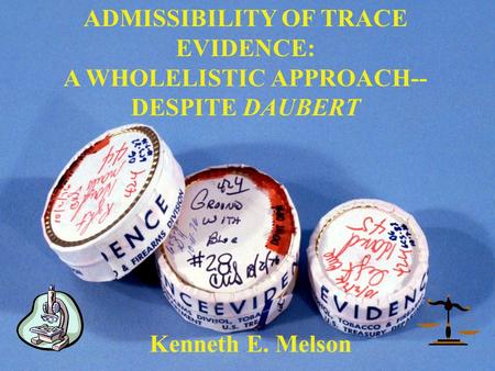 ADMISSIBILITY OF TRACE EVIDENCE: A WHOLELISTIC APPROACH-- DESPITE DAUBERT Kenneth E. Melson.