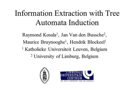 Information Extraction with Tree Automata Induction Raymond Kosala 1, Jan Van den Bussche 2, Maurice Bruynooghe 1, Hendrik Blockeel 1 1 Katholieke Universiteit.