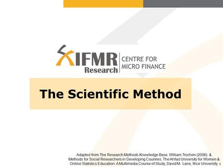 The Scientific Method Adapted from The Research Methods Knowledge Base, William Trochim (2006). & Methods for Social Researchers in Developing Counries,