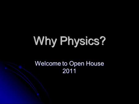 Why Physics? Welcome to Open House 2011. Origins of Belief Systems There are MANY different systems of belief. Each system has its own foundation.  The.