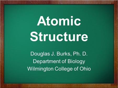 Atomic Structure Douglas J. Burks, Ph. D. Department of Biology Wilmington College of Ohio.