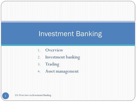 1. Overview 2. Investment banking 3. Trading 4. Asset management Investment Banking 1 L9: Overview on Investment Banking.