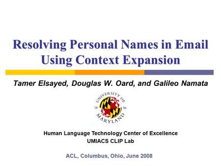 Resolving Personal Names in Email Using Context Expansion Tamer Elsayed, Douglas W. Oard, and Galileo Namata ACL, Columbus, Ohio, June 2008 Human Language.