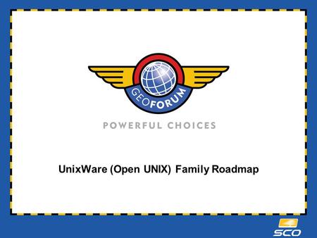 UnixWare (Open UNIX) Family Roadmap 2 UnixWare / Open UNIX Family “Borealis” OU8.0.1 “Borealis” OU8.0.1 Open UNIX 8 Release 8.0 Open UNIX 8 Release 8.0.