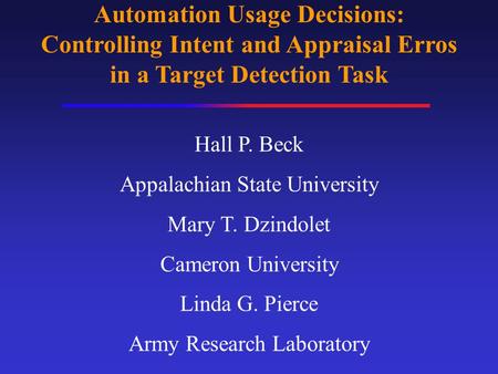 Automation Usage Decisions: Controlling Intent and Appraisal Erros in a Target Detection Task Hall P. Beck Appalachian State University Mary T. Dzindolet.