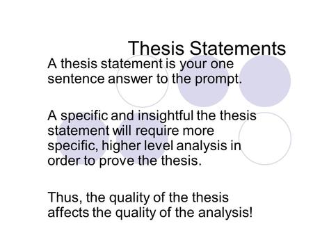 Thesis Statements A thesis statement is your one sentence answer to the prompt. A specific and insightful the thesis statement will require more specific,