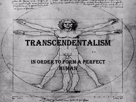 In order to form a perfect human Transcendentalism.