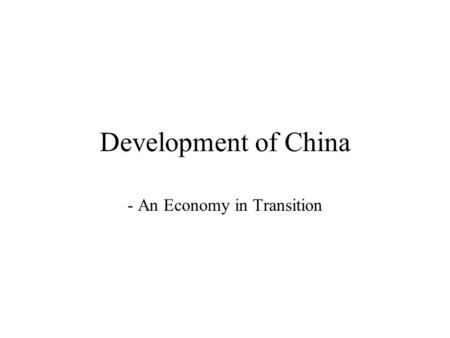 Development of China - An Economy in Transition. Introduction: Why do we look at China? Development – underdevelopment, less development, problems of.