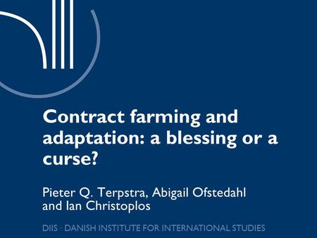 DIIS ∙ DANISH INSTITUTE FOR INTERNATIONAL STUDIES Contract farming and adaptation: a blessing or a curse? Pieter Q. Terpstra, Abigail Ofstedahl and Ian.