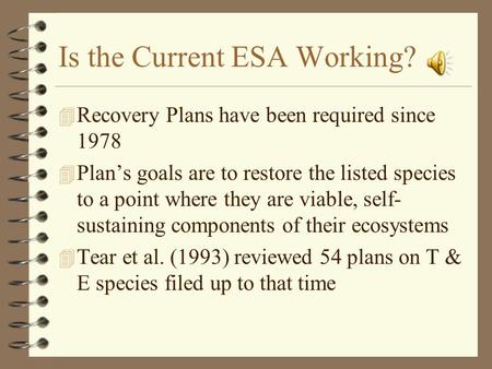 Is the Current ESA Working? 4 Recovery Plans have been required since 1978 4 Plan’s goals are to restore the listed species to a point where they are viable,