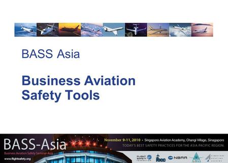 BASS Asia Business Aviation Safety Tools. 1 Session Purpose  Review some of the many safety tools available to Business Aviation operators.  Discuss.