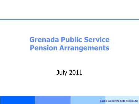 Bacon Woodrow & de Souza Ltd July 2011 Grenada Public Service Pension Arrangements.