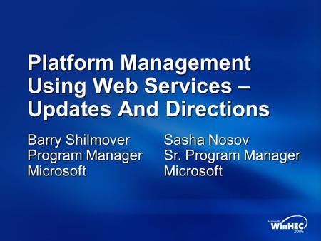 Platform Management Using Web Services – Updates And Directions Barry Shilmover Program Manager Microsoft Sasha Nosov Sr. Program Manager Microsoft.