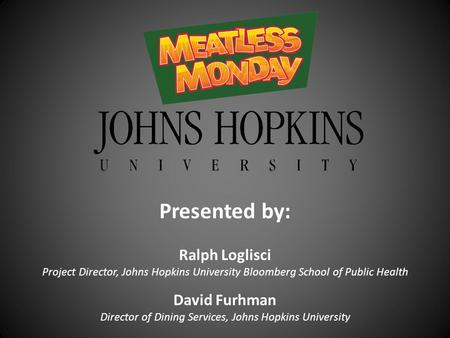 Presented by: Ralph Loglisci Project Director, Johns Hopkins University Bloomberg School of Public Health David Furhman Director of Dining Services, Johns.