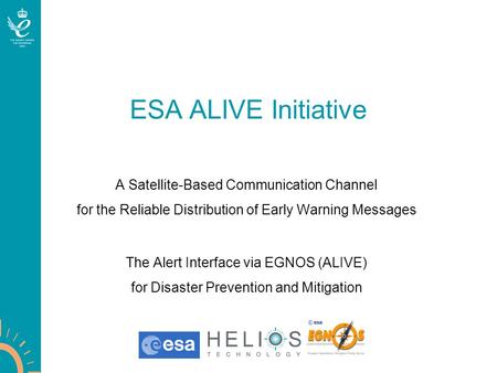 ESA ALIVE Initiative A Satellite-Based Communication Channel for the Reliable Distribution of Early Warning Messages The Alert Interface via EGNOS (ALIVE)