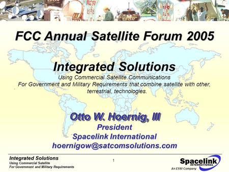 Integrated Solutions Using Commercial Satellite For Government and Military Requirements 1 An ESSI Company FCC Annual Satellite Forum 2005 Integrated Solutions.