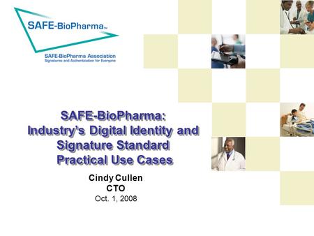 SAFE-BioPharma: Industry’s Digital Identity and Signature Standard Practical Use Cases Cindy Cullen CTO Oct. 1, 2008.