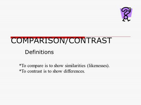 COMPARISON/CONTRAST Definitions *To compare is to show similarities (likenesses). *To contrast is to show differences.